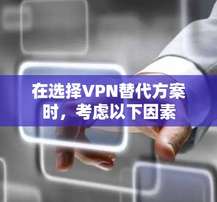 在选择VPN替代方案时，考虑以下因素