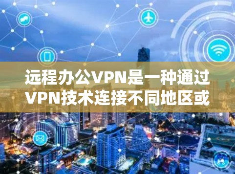 远程办公VPN是一种通过VPN技术连接不同地区或服务器，保护隐私和安全的重要工具。以下是远程办公VPN的步骤指南