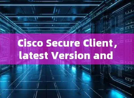 Cisco Secure Client，latest Version and installation guide