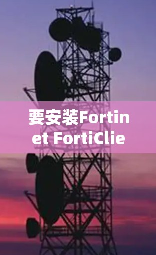 要安装Fortinet FortiClient VPN，您可以按照以下步骤进行