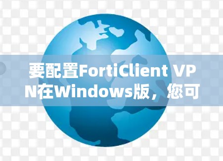 要配置FortiClient VPN在Windows版，您可以按照以下步骤进行