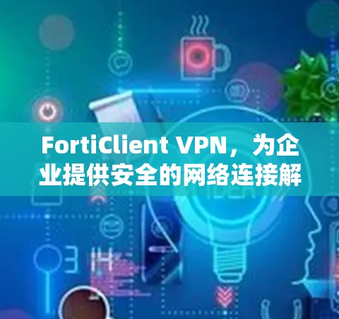 FortiClient VPN，为企业提供安全的网络连接解决方案
