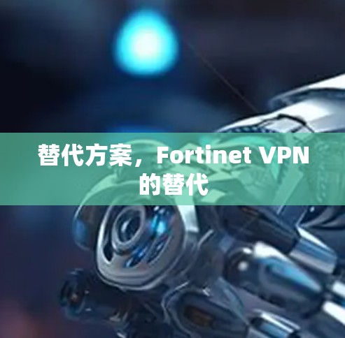 替代方案，Fortinet VPN的替代