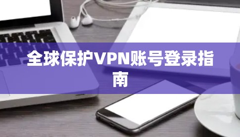 全球保护VPN账号登录指南