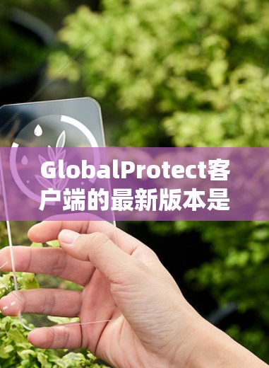 GlobalProtect客户端的最新版本是v1.4.3,223年12月发布。以下是关于该版本的详细介绍 GlobalProtect客户端的最新版本是v1.4.3,223年12月发布。以下是关于该版本的详细介绍
