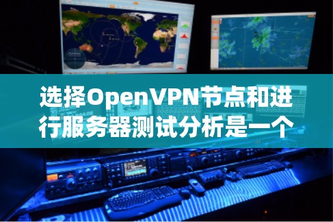 选择OpenVPN节点和进行服务器测试分析是一个重要的步骤，以确保VPN连接的安全性和可靠性。以下是关于这一问题的详细分析