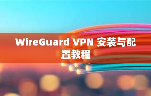 WireGuard VPN 安装与配置教程 WireGuard VPN 安装与配置教程