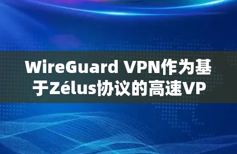 WireGuard VPN作为基于Zélus协议的高速VPN，其高速协议分析主要涵盖了核心协议的优化、安全机制、性能提升以及未来发展方向。以下是对该分析的详细总结