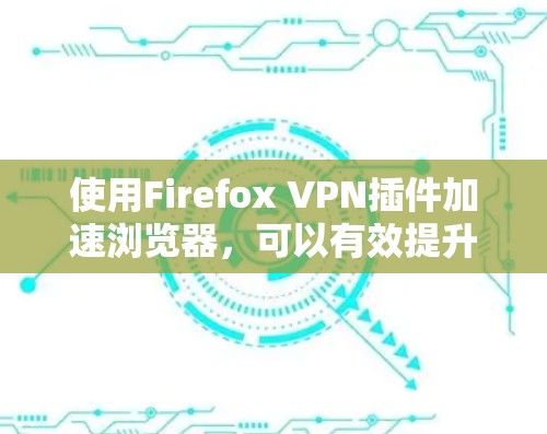 使用Firefox VPN插件加速浏览器，可以有效提升网页浏览的效率。以下是详细的步骤指南