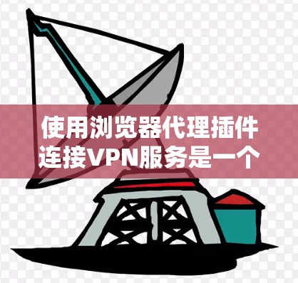 使用浏览器代理插件连接VPN服务是一个有效的方法,以下是详细的步骤指南 使用浏览器代理插件连接VPN服务是一个有效的方法,以下是详细的步骤指南