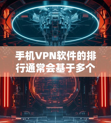 手机VPN软件的排行通常会基于多个因素,包括安全性、兼容性、易用性、价格等因素。以下是对安卓和iOS品牌VPN软件的综合评价和推荐 手机VPN软件的排行通常会基于多个因素,包括安全性、兼容性、易用性、价格等因素。以下是对安卓和iOS品牌VPN软件的综合评价和推荐