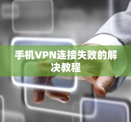 手机VPN连接失败的解决教程 手机VPN连接失败的解决教程