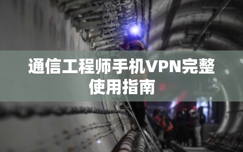 通信工程师手机VPN完整使用指南 通信工程师手机VPN完整使用指南