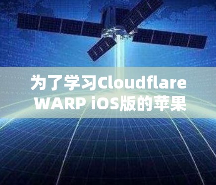 为了学习Cloudflare WARP iOS版的苹果设备连接教程，以下是一个清晰的步骤指南