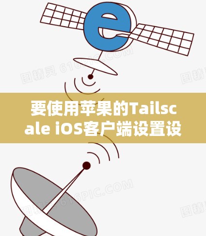 要使用苹果的Tailscale iOS客户端设置设备识别和权限，可以按照以下步骤进行
