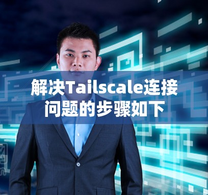 解决Tailscale连接问题的步骤如下