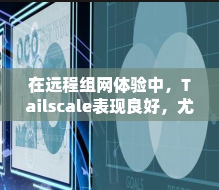 在远程组网体验中,Tailscale表现良好,尤其在支持多种操作系统和社区资源方面表现突出。然而,它也有局限性,如延迟累积和预算问题。以下是对Tailscale远程组网体验的详细分析 在远程组网体验中,Tailscale表现良好,尤其在支持多种操作系统和社区资源方面表现突出。然而,它也有局限性,如延迟累积和预算问题。以下是对Tailscale远程组网体验的详细分析