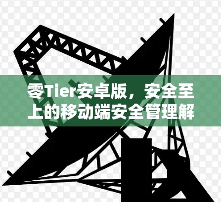零Tier安卓版，安全至上的移动端安全管理解决方案