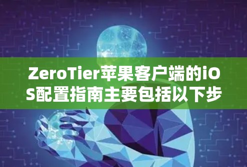ZeroTier苹果客户端的iOS配置指南主要包括以下步骤，旨在帮助用户正确添加、权限设置和扩展应用权限，同时保障设备安全