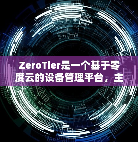 ZeroTier是一个基于零度云的设备管理平台，主要用于为企业提供设备监控、管理和服务。以下是ZeroTier设备添加的常用方法，适用于大多数企业用户
