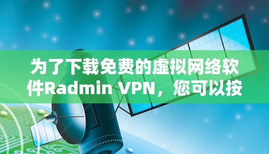 为了下载免费的虚拟网络软件Radmin VPN,您可以按照以下步骤进行操作 为了下载免费的虚拟网络软件Radmin VPN,您可以按照以下步骤进行操作