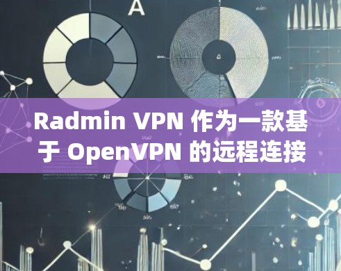 Radmin VPN 作为一款基于 OpenVPN 的远程连接工具，以其可靠性和高效性受到广泛关注。以下是关于 Radmin VPN 远程连接体验的评测