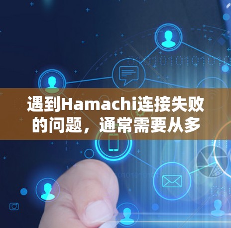 遇到Hamachi连接失败的问题，通常需要从多个方面进行排查和解决。以下是常见故障的解决步骤