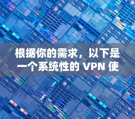 根据你的需求，以下是一个系统性的 VPN 使用指南