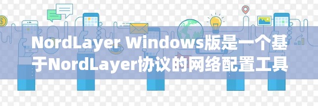 NordLayer Windows版是一个基于NordLayer协议的网络配置工具，主要用于管理网络设备和防火墙配置。以下是对NordLayer Windows版的详细指南，帮助您顺利配置网络环境