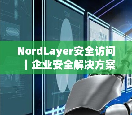 NordLayer安全访问|企业安全解决方案 NordLayer安全访问|企业安全解决方案