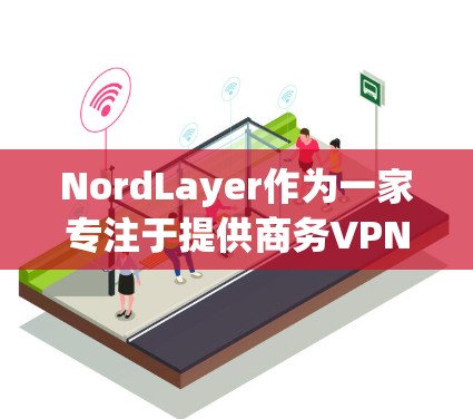 NordLayer作为一家专注于提供商务VPN服务的公司,以其高效、安全和灵活的解决方案在行业中占据重要地位。以下是对NordLayer商务VPN体验的详细分析 NordLayer作为一家专注于提供商务VPN服务的公司,以其高效、安全和灵活的解决方案在行业中占据重要地位。以下是对NordLayer商务VPN体验的详细分析