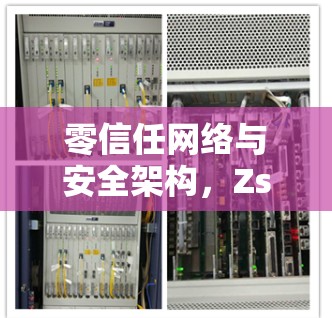 零信任网络与安全架构，Zscaler的创新解决方案
