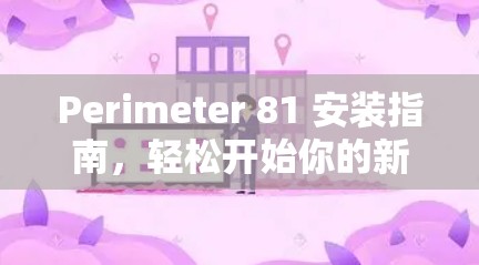 Perimeter 81 安装指南，轻松开始你的新应用之旅