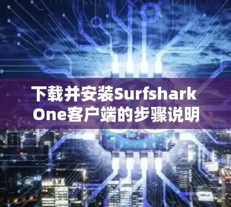 下载并安装Surfshark One客户端的步骤说明