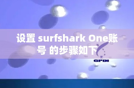 设置 surfshark One账号 的步骤如下
