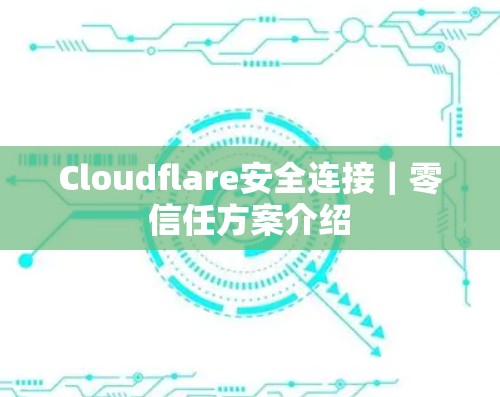 Cloudflare安全连接｜零信任方案介绍