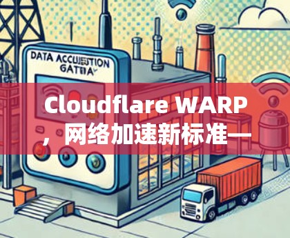 Cloudflare WARP，网络加速新标准—提升网络连接效率的革命性解决方案