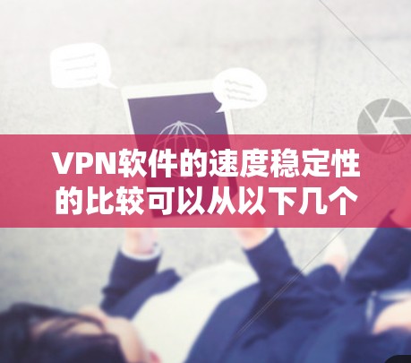 VPN软件的速度稳定性的比较可以从以下几个方面进行分析 VPN软件的速度稳定性的比较可以从以下几个方面进行分析