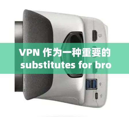 VPN 作为一种重要的 substitutes for browsing online,你是否曾经遇到过VPN替代方案的问题呢？以下是一些不同需求的 VPN 替代方案指南，帮助你选择最适合你的选择