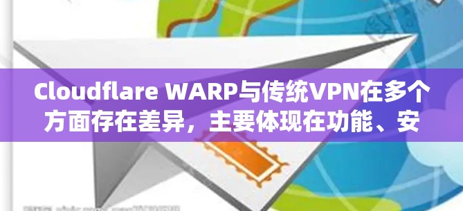 Cloudflare WARP与传统VPN在多个方面存在差异，主要体现在功能、安全性、隐私保护、设备支持以及使用场景上。以下是对它们的区别和优缺点的详细分析
