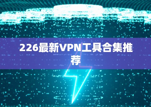 226最新VPN工具合集推荐 226最新VPN工具合集推荐