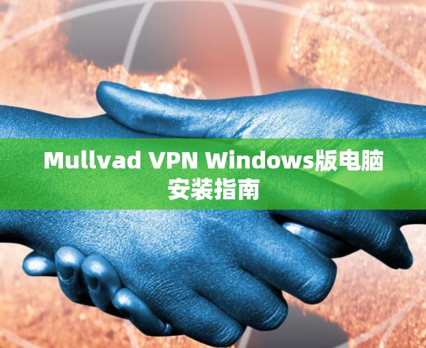 Mullvad VPN Windows版电脑安装指南 Mullvad VPN Windows版电脑安装指南