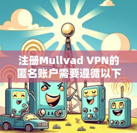 注册Mullvad VPN的匿名账户需要遵循以下步骤和注意事项