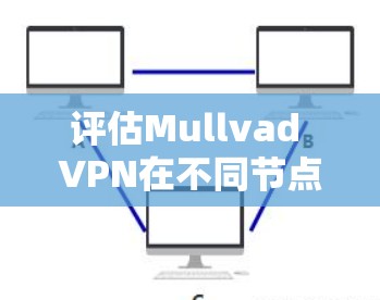 评估Mullvad VPN在不同节点上的表现，可以通过以下步骤进行