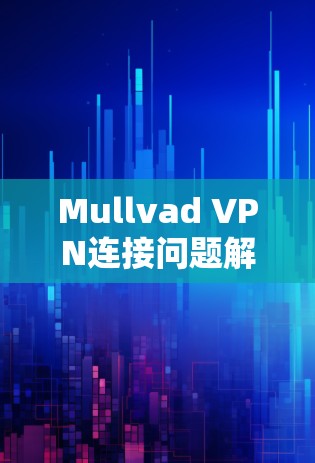 Mullvad VPN连接问题解析与解决方案