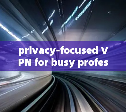privacy-focused VPN for busy professionals privacy-focused VPN for busy professionals