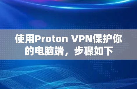 使用Proton VPN保护你的电脑端，步骤如下