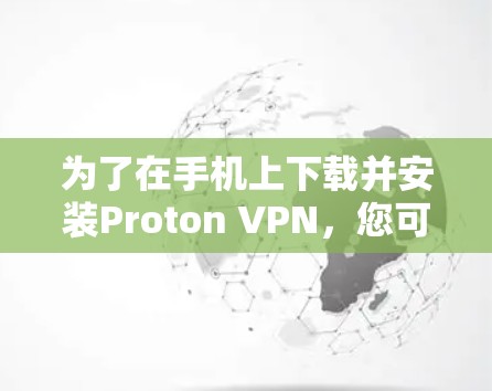 为了在手机上下载并安装Proton VPN，您可以按照以下步骤进行操作