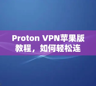 Proton VPN苹果版教程，如何轻松连接远程服务器