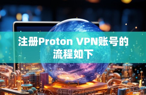 注册Proton VPN账号的流程如下